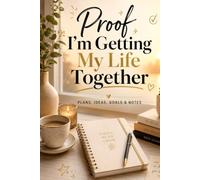 Proof I’m Getting My Life Together: Plans, Ideas, Goals & Everything Else I’m Trying Not to Forget