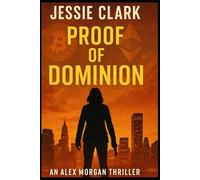Proof of Dominion: "When the world's financial system crashes, someone profits. But what if that someone planned it that way?" (The Alex Morgan Series)