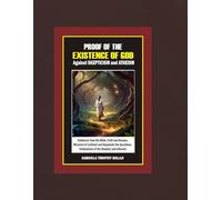 PROOF OF THE EXISTENCE OF GOD AGAINST SKEPTICISM AND ATHEISM: Evidences from the Bible, Faith and Reason, Miracles to Confront and Repudiate the Questions, Infatuations of the Skeptics and Atheists
