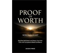 Proof of Worth: Build Real Self-Esteem and Disarm Your Inner Critic with Competence-Based Confidence