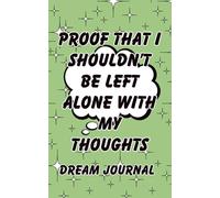 Proof That I Shouldn't Be Left Alone With My Thoughts: Dream Journal. Notebook And Diary with Guided Prompts For Recording Dream Interpretation and Feeling Upon Awakening for Women, Men & Teens