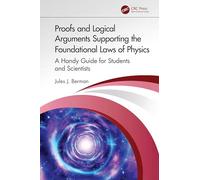 Proofs and Logical Arguments Supporting the Foundational Laws of Physics: A Handy Guide for Students and Scientists