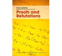 Proofs and Refutations: The Logic of Mathematical Discovery (Cambridge Philosophy Classics)