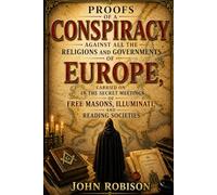 Proofs of a Conspiracy Against All the Religions and Governments of Europe, Carried on in the Secret Meetings of Freemasons, Illuminati, and Reading Societies