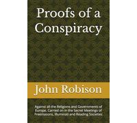 Proofs of a Conspiracy: Against all the Religions and Governments of Europe, Carried on in the Secret Meetings of Freemasons, Illuminati and Reading Societies