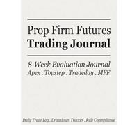 Prop Firm Futures Trading Journal: An 8-W aily Trade Log, Drawdown Tracker, and Rule-Compliance Planner for Apex, Topstep, Tradeday, and Funded Futures Traders