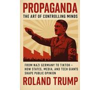 Propaganda The Art of Controlling Minds: From Nazi Germany to TikTok - ho