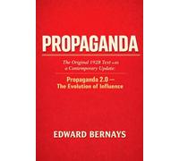 Propaganda: The Original 1928 Text with a Contemporary Update: Propaganda 2.0 - The Evolution of Influence