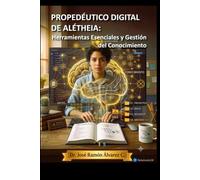 PROPEDÉUTICO DIGITAL DE ALÉTHEIA: Herramientas Esenciales y Gestión del Conocimiento.
