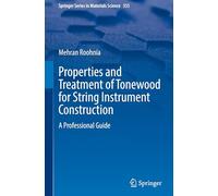 Properties and Treatment of Tonewood for String Instrument Construction: A Professional Guide: 355 (Springer Series in Materials Science, 355)