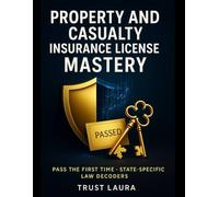 Property and Casualty Insurance License Mastery: The All-in-One Solution: Pass the First Time in 6 Weeks or Less with 5 Practice Exams, 300+ Questions, and State-Specific Law Decoders