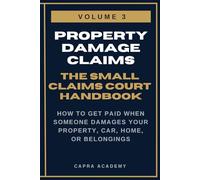 Property Damage Claims: The Complete Small Claims Court Handbook - How to Get Paid When Someone Damages Your Property, Car, Home, or Belongings (The ... and Collecting Your Money in Small C)