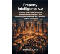 Property Intelligence 5.0-Agentic Real Estate: Investing with AI and Intelligent Agents-How AI, AI Agents, and Autonomous Intelligence Will Transform Property Investment