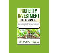 PROPERTY INVESTMENT FOR BEGINNERS: A Step-by-Step Guide to Rental Property Investing, Real Estate Financing, Mortgages, Fixer-Uppers, and Building Passive Income Safely