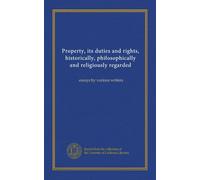 Property, its duties and rights, historically, philosophically and religiously regarded: essays by various writers