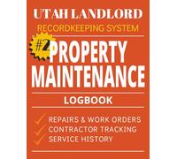 Property Maintenance Log Book for Utah Landlords Book 2: Rental Property Repair Tracker, Work Orders, Contractor Log, and Service History Record (Utah Landlord Recordkeeping System)