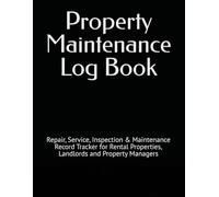 Property Maintenance Log Book: Repair, Service, Inspection & Maintenance Record Tracker for Rental Properties, Landlords and Property Managers