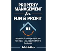 Property Management for Fun and Profit: The Playbook for Property Managers Who Want to Grow, Scale, and Cash Out Without Burning Out