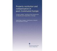Property restitution and compensation in post-Communist Europe: A status update : briefing of the Commission on Security and Cooperation in Europe