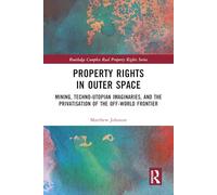 Property Rights in Outer Space: Mining, Techno-Utopian Imaginaries, and the Privatisation of the Off-World Frontier (Routledge Complex Real Property Rights Series)