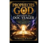 PROPHECIES GOD HAS GIVEN TO DOC YEAGER: Revelations of Coming Shakings, Mighty Outpourings, and the Glory of God