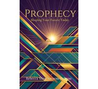 Prophecy: Shaping Your Future Today (Connecting God's Heart to Yours)