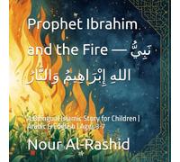 Prophet Ibrahim and the Fire - نَبِيُّ اللهِ إِبْرَاهِيمُ وَالنَّارُ: A Bilingual Islamic Story for Children | Arabic & English | Ages 3-7 (Prophets Stories for Kids: Bilingual Arabic-English Series)