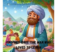 Prophet Idris: The Man Who Loved to Learn: The stories of Prophet Idris for kids age 3-8 (Stories of the 25 Prophets)