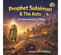 Prophet Sulaiman & the Ants : An Islamic Story for Children: Story that Spires Children to Be Kind Just Like Prophet Sulaiman