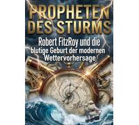 Propheten des Sturms: Robert FitzRoy und die blutige Geburt der modernen Wettervorhersage