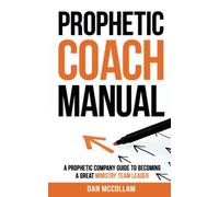 Prophetic Coach Manual: A Prophetic Company Guide To Becoming a Great Ministry Team Leader