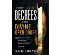 Prophetic Decrees For Divine Open Doors: 10 Strategic Prayer Chapters and Prophetic Declarations to Break Barriers, Unlock Divine Opportunities, and Walk in God's Favor
