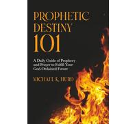 Prophetic Destiny 101: A Daily Guide of Prophecy and Prayer to Fulfill Your God-Ordained Purpose