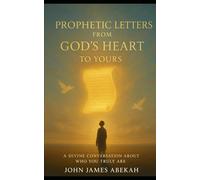 PROPHETIC LETTERS FROM GOD'S HEART TO YOURS: A Divine Conversation About Who You Truly Are