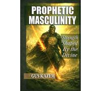 Prophetic Masculinity: Strength Shaped by the Divine