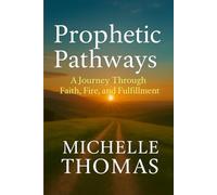 Prophetic Pathways: A Journey Through Faith, Fire, and Fulfillment