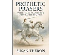 PROPHETIC PRAYERS: Faith-filled Prayers for every Battle you face