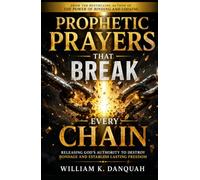 PROPHETIC PRAYERS THAT BREAK CHAINS: Releasing God's Authority to Destroy Bondage and Establish Lasting Freedom (THE PROPHETIC PRAYERS SERIES)