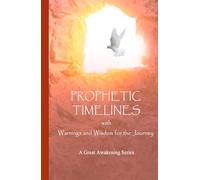 PROPHETIC TIMELINES: With Warnings and Wisdom for the Journey