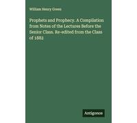 Prophets and Prophecy. A Compilation from Notes of the Lectures Before the Senior Class. Re-edited from the Class of 1882