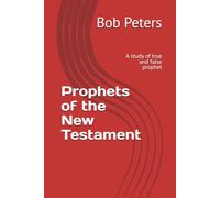 Prophets of the New Testament: A study of true and false prophets