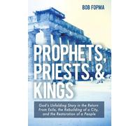 Prophets, Priests, & Kings: God's Unfolding Story in the Return from Exile, the Rebuilding of a City, and the Restoration of a People