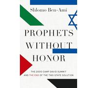 Prophets without Honor: The Untold Story of the 2000 Camp David Summit and the Making of Today's Middle East