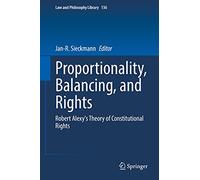 Proportionality, Balancing, and Rights: Robert Alexy's Theory of Constitutional Rights: 136 (Law and Philosophy Library)