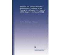 Proposal and specifications for building the ... Highway in the County of ... Chapter 30 ... laws of 1909, chapter 646, laws of 1911: Volume 14