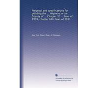Proposal and specifications for building the ... Highway in the County of ... Chapter 30 ... laws of 1909, chapter 646, laws of 1911: Volume 13