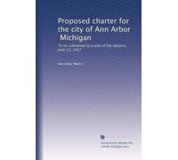 Proposed charter for the city of Ann Arbor, Michigan: To be submitted to a vote of the electors. June 12, 1917: Volume 2