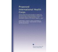 Proposed International Health Corps: Hearing before the Subcommittee on Health and the Environment of the Committee on Energy and Commerce, House of ... Congress, first session, August 5, 1987