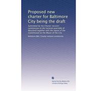 Proposed new charter for Baltimore City being the draft: Submitted by the Charter revision commission to the General assembly of Maryland together ... of the Commission to the Mayor of the City