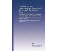 Proposed nuclear cooperation agreement with the People's Republic of China: Hearing and markup before the Committee on Foreign Affairs, House of ... first session on H.J. Res. 404, July 31
